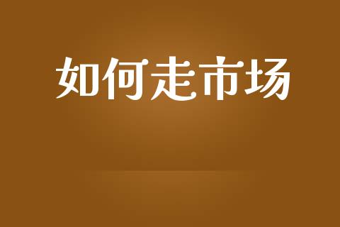 如何走市场_https://www.lansai.wang_股票问答_第1张