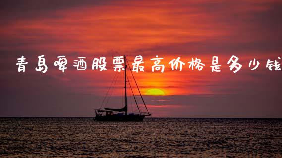 青岛啤酒股票最高价格是多少钱_https://www.lansai.wang_期货行情_第1张