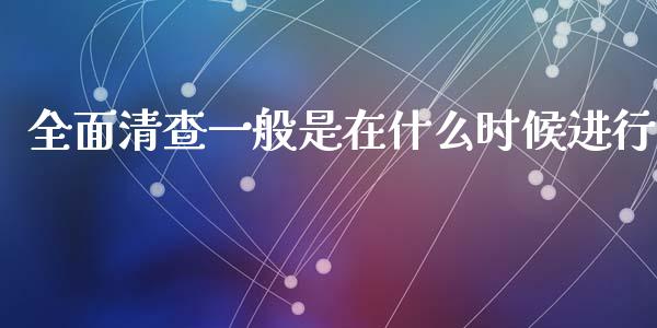 全面清查一般是在什么时候进行_https://www.lansai.wang_股票问答_第1张