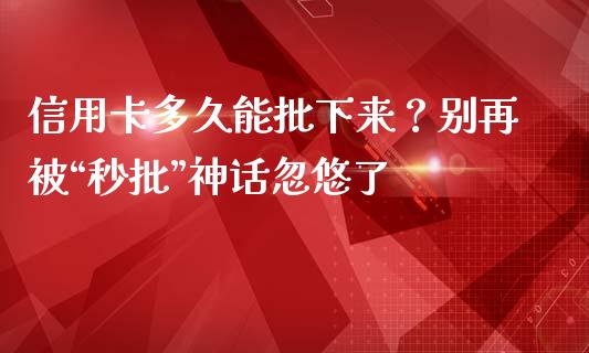 信用卡多久能批下来？别再被“秒批”神话忽悠了_https://www.lansai.wang_期货直播_第1张