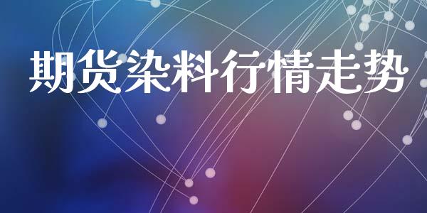 期货染料行情走势_https://www.lansai.wang_期货行情_第1张