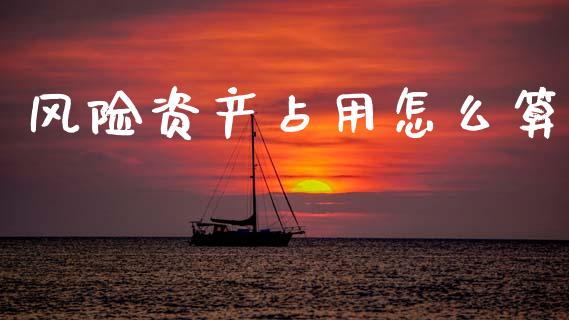 风险资产占用怎么算_https://www.lansai.wang_期货行情_第1张
