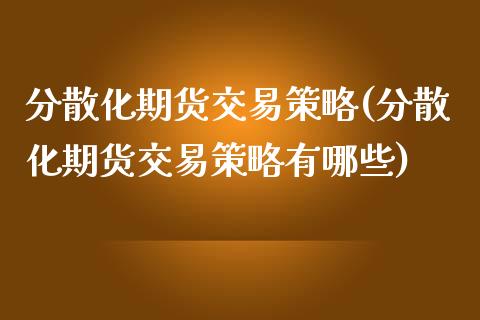 分散化期货交易策略(分散化期货交易策略有哪些)_https://www.lansai.wang_期货资讯_第1张