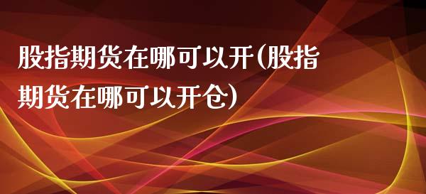 股指期货在哪可以开(股指期货在哪可以开仓)_https://www.lansai.wang_恒生指数_第1张