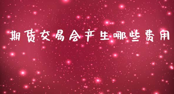 期货交易会产生哪些费用_https://www.lansai.wang_期货行情_第1张