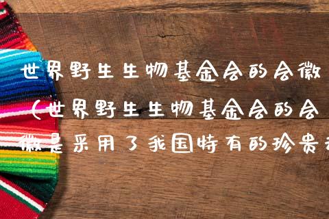 世界野生生物基金会的会徽（世界野生生物基金会的会徽是采用了我国特有的珍贵动物）_https://www.lansai.wang_基金理财_第1张