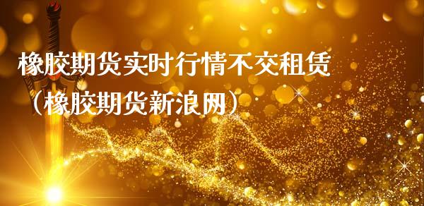 橡胶期货实时行情不交租赁（橡胶期货新浪网）_https://www.lansai.wang_恒生指数_第1张