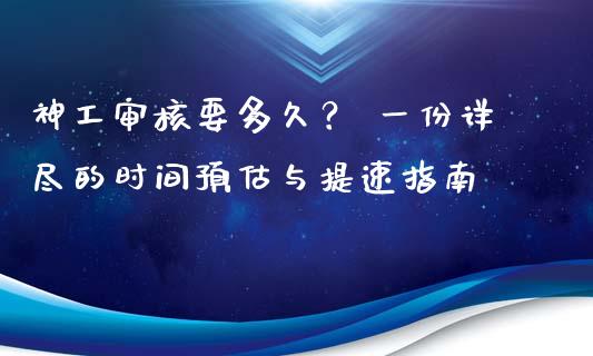 神工审核要多久？ 一份详尽的时间预估与提速指南_https://www.lansai.wang_期货品种_第1张