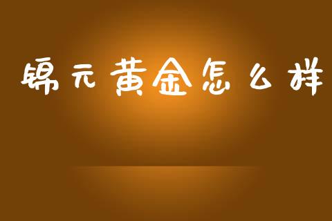 锦元黄金怎么样_https://www.lansai.wang_股票问答_第1张