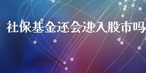 社保基金还会进入股市吗_https://www.lansai.wang_基金理财_第1张