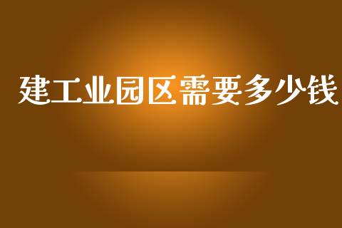建工业园区需要多少钱_https://www.lansai.wang_股票问答_第1张
