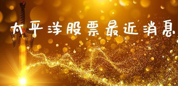 太平洋股票最近消息_https://www.lansai.wang_期货资讯_第1张