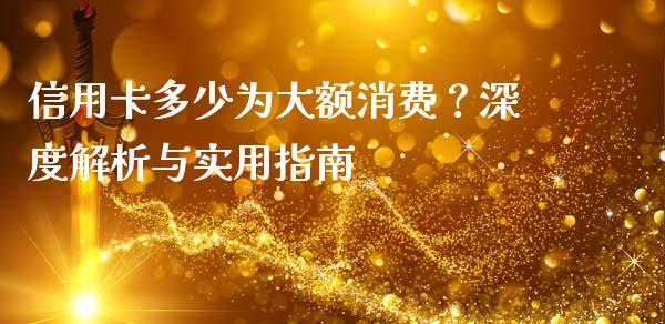 信用卡多少为大额消费？深度解析与实用指南_https://www.lansai.wang_理财百科_第1张