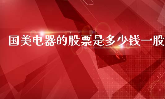 国美电器的股票是多少钱一股_https://www.lansai.wang_期货资讯_第1张