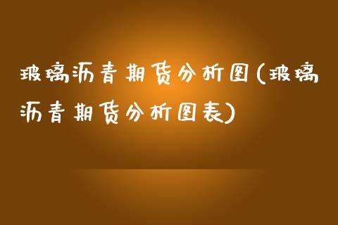 玻璃沥青期货分析图(玻璃沥青期货分析图表)_https://www.lansai.wang_期货行情_第1张
