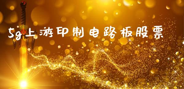 5g上游印制电路板股票_https://www.lansai.wang_期货行情_第1张