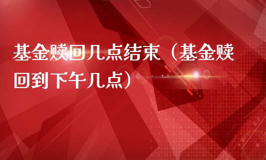 基金赎回几点结束（基金赎回到下午几点）_https://www.lansai.wang_基金理财_第1张