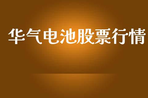 华气电池股票行情_https://www.lansai.wang_股票知识_第1张