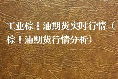 工业棕榈油期货实时行情（棕榈油期货行情分析）_https://www.lansai.wang_期货行情_第1张
