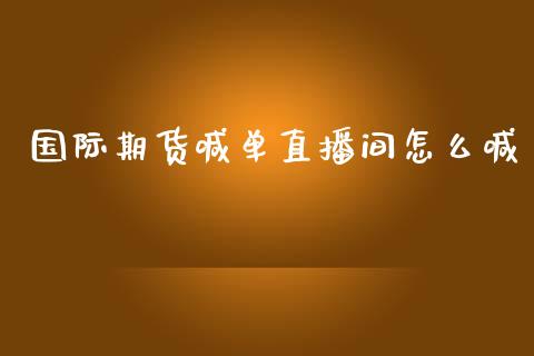 国际期货喊单直播间怎么喊_https://www.lansai.wang_期货直播_第1张