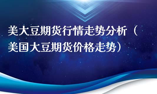 美大豆期货行情走势分析（美国大豆期货价格走势）_https://www.lansai.wang_期货资讯_第1张