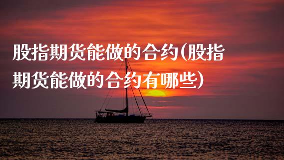 股指期货能做的合约(股指期货能做的合约有哪些)_https://www.lansai.wang_期货行情_第1张
