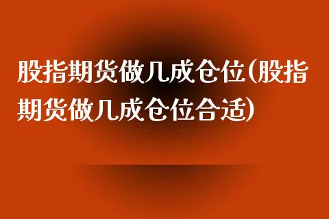 股指期货做几成仓位(股指期货做几成仓位合适)_https://www.lansai.wang_期货资讯_第1张