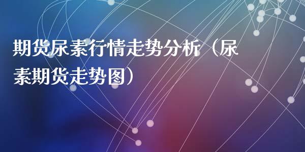 期货尿素行情走势分析（尿素期货走势图）_https://www.lansai.wang_恒生指数_第1张