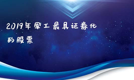 2019年军工最具证券化的股票_https://www.lansai.wang_基金理财_第1张