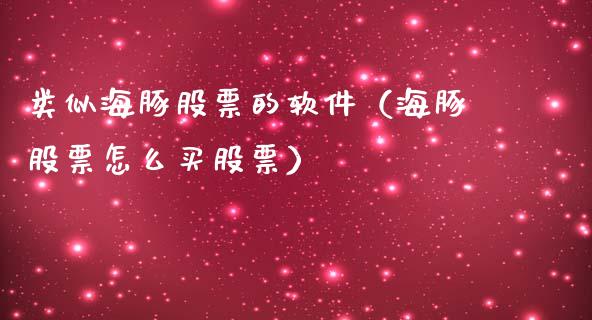 类似海豚股票的软件（海豚股票怎么买股票）_https://www.lansai.wang_股票问答_第1张