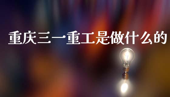 重庆三一重工是做什么的_https://www.lansai.wang_股票知识_第1张