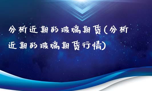 分析近期的玻璃期货(分析近期的玻璃期货行情)_https://www.lansai.wang_恒生指数_第1张