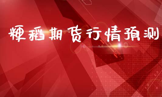 粳稻期货行情预测_https://www.lansai.wang_期货资讯_第1张