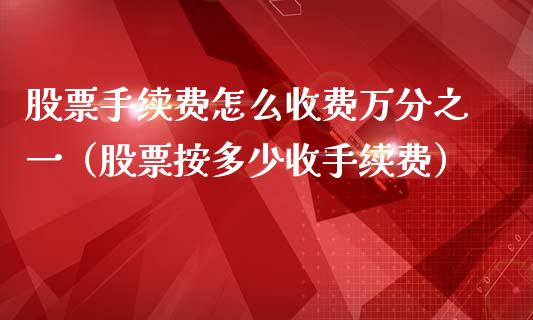 股票手续费怎么收费万分之一（股票按多少收手续费）_https://www.lansai.wang_股票知识_第1张