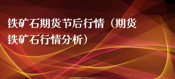 铁矿石期货节后行情（期货铁矿石行情分析）_https://www.lansai.wang_期货行情_第1张