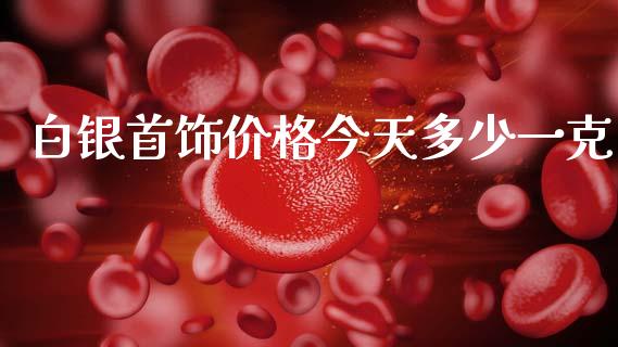 白银首饰价格今天多少一克_https://www.lansai.wang_期货行情_第1张