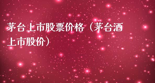 茅台上市股票价格（茅台酒上市股价）_https://www.lansai.wang_股票问答_第1张