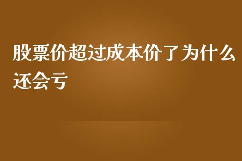 股票价超过成本价了为什么还会亏_https://www.lansai.wang_期货资讯_第1张