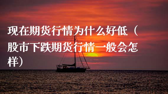 现在期货行情为什么好低（股市下跌期货行情一般会怎样）_https://www.lansai.wang_期货资讯_第1张