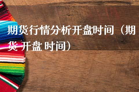 期货行情分析开盘时间（期货 开盘 时间）_https://www.lansai.wang_期货资讯_第1张