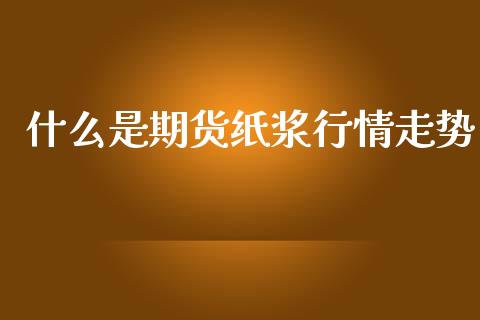 什么是期货纸浆行情走势_https://www.lansai.wang_恒生指数_第1张