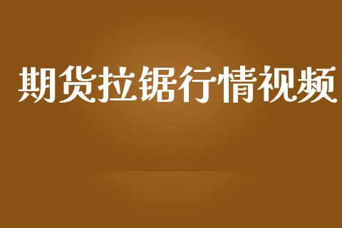 期货拉锯行情视频_https://www.lansai.wang_期货行情_第1张