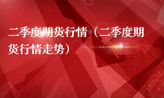 二季度期货行情（二季度期货行情走势）_https://www.lansai.wang_恒生指数_第1张