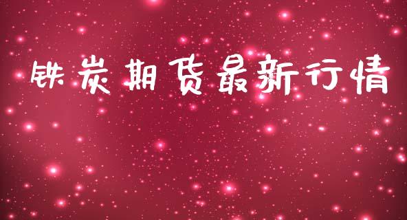 铁炭期货最新行情_https://www.lansai.wang_股指期货_第1张