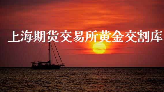 上海期货交易所黄金交割库_https://www.lansai.wang_期货学院_第1张