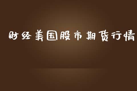 财经美国股市期货行情_https://www.lansai.wang_期货资讯_第1张