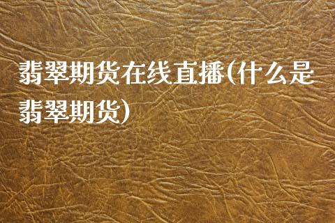 翡翠期货在线直播(什么是翡翠期货)_https://www.lansai.wang_期货学院_第1张