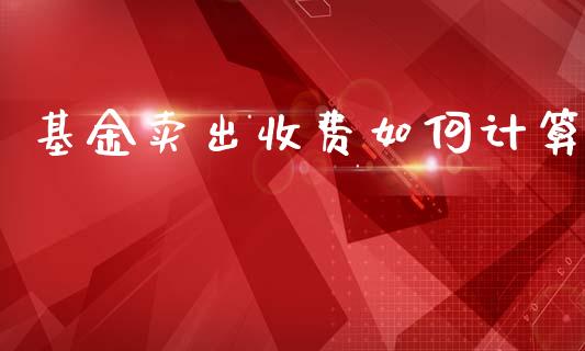 基金卖出收费如何计算_https://www.lansai.wang_基金理财_第1张