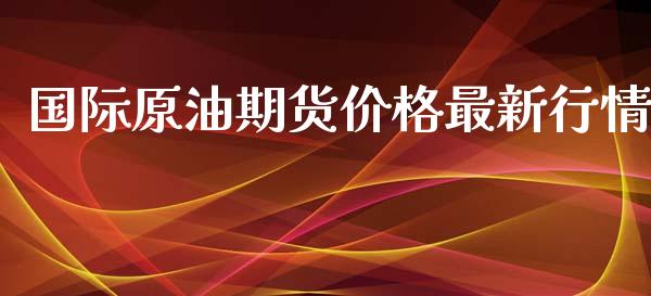 国际原油期货价格最新行情_https://www.lansai.wang_股指期货_第1张