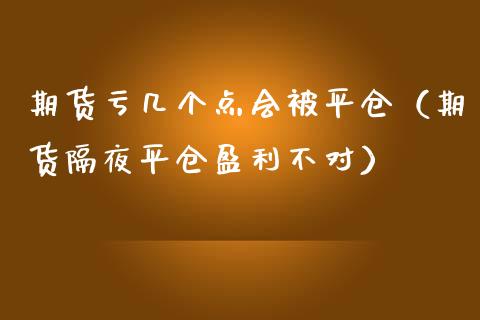 期货亏几个点会被平仓（期货隔夜平仓盈利不对）_https://www.lansai.wang_期货行情_第1张